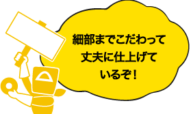 細部までこだわって丈夫に仕上げているぞ!