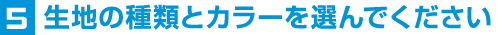 5生地の種類とカラーを選んでください