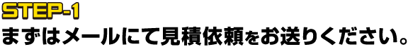 STEP-1まずはメールにて見積依頼をお送りください。
