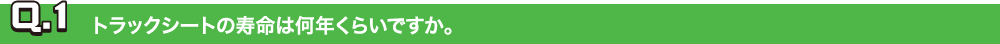 Q.1トラックシートの寿命は何年くらいですか。
