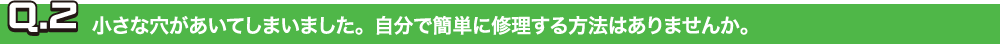 Q.2小さな穴があいてしまいました。自分で簡単に修理する方法はありませんか。