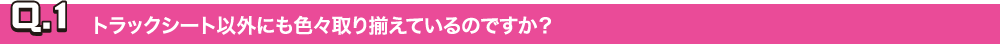 Q.1トラックシート以外にも色々取り揃えているのですか？