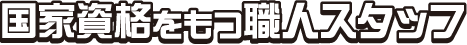 国家資格をもつ職人スタッフ