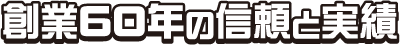 創業60年の信頼と実績