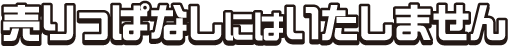 売りっぱなしにはいたしません