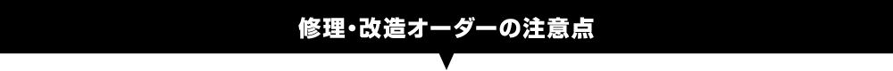  修理・改造オーダーの注意点