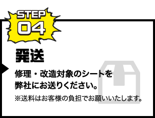 STEP04 発送 修理・改造対象のシートを弊社にお送りください。※送料はお客様の負担でお願いいたします。
