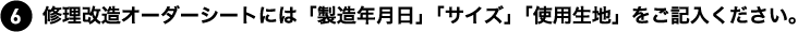修理改造オーダーシートには「製造年月日」「サイズ」「使用生地」をご記入ください。