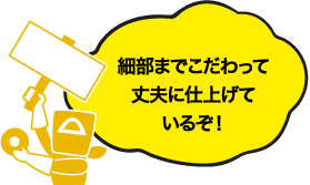 細部までこだわって丈夫に仕上げているぞ!